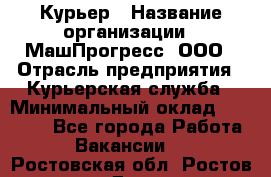 Курьер › Название организации ­ МашПрогресс, ООО › Отрасль предприятия ­ Курьерская служба › Минимальный оклад ­ 25 000 - Все города Работа » Вакансии   . Ростовская обл.,Ростов-на-Дону г.